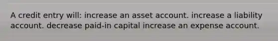 A credit entry will: increase an asset account. increase a liability account. decrease paid-in capital increase an expense account.