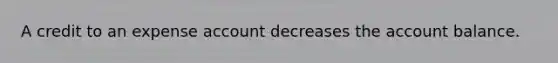 A credit to an expense account decreases the account balance.