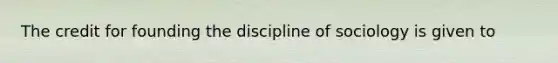 The credit for founding the discipline of sociology is given to