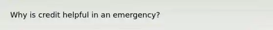 Why is credit helpful in an emergency?