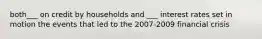 both___ on credit by households and ___ interest rates set in motion the events that led to the 2007-2009 financial crisis