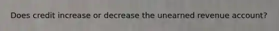 Does credit increase or decrease the unearned revenue account?