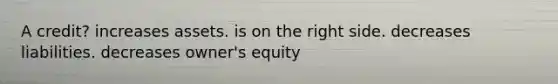 A credit? increases assets. is on the right side. decreases liabilities. decreases owner's equity