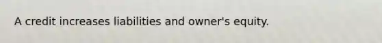 A credit increases liabilities and owner's equity.