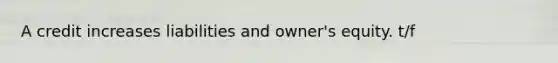 A credit increases liabilities and owner's equity. t/f