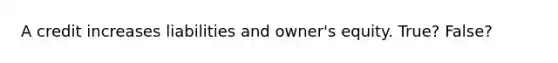 A credit increases liabilities and owner's equity. True? False?