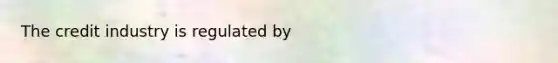 The credit industry is regulated by