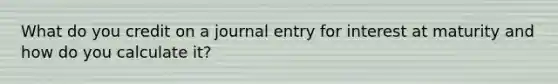 What do you credit on a journal entry for interest at maturity and how do you calculate it?