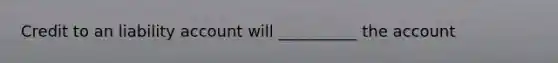 Credit to an liability account will __________ the account