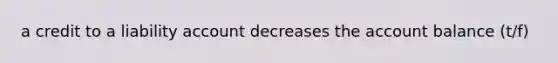 a credit to a liability account decreases the account balance (t/f)