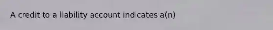 A credit to a liability account indicates a(n)