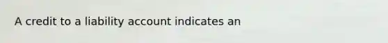 A credit to a liability account indicates an