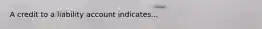 A credit to a liability account indicates...