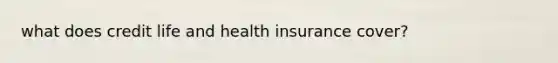 what does credit life and health insurance cover?