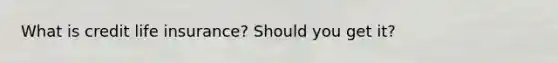 What is credit life insurance? Should you get it?