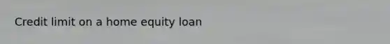 Credit limit on a home equity loan