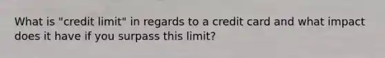 What is "credit limit" in regards to a credit card and what impact does it have if you surpass this limit?