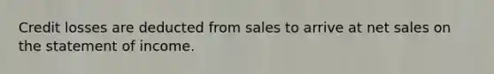 Credit losses are deducted from sales to arrive at net sales on the statement of income.