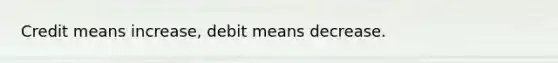 Credit means increase, debit means decrease.