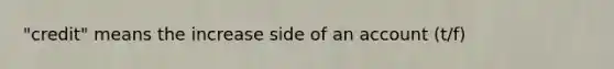 "credit" means the increase side of an account (t/f)