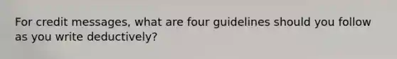 For credit messages, what are four guidelines should you follow as you write deductively?