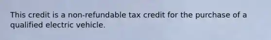 This credit is a non-refundable tax credit for the purchase of a qualified electric vehicle.