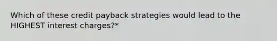 Which of these credit payback strategies would lead to the HIGHEST interest charges?*