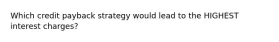 Which credit payback strategy would lead to the HIGHEST interest charges?