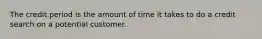 The credit period is the amount of time it takes to do a credit search on a potential customer.