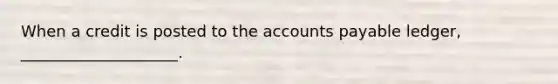 When a credit is posted to the <a href='https://www.questionai.com/knowledge/kWc3IVgYEK-accounts-payable' class='anchor-knowledge'>accounts payable</a> ledger, ____________________.