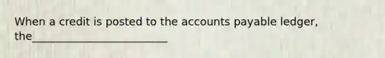 When a credit is posted to the accounts payable ledger, the_________________________