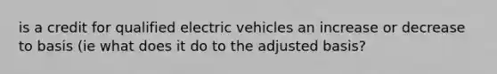 is a credit for qualified electric vehicles an increase or decrease to basis (ie what does it do to the adjusted basis?