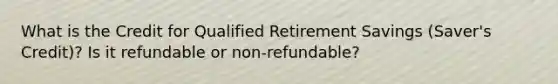 What is the Credit for Qualified Retirement Savings (Saver's Credit)? Is it refundable or non-refundable?