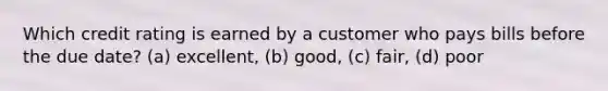 Which credit rating is earned by a customer who pays bills before the due date? (a) excellent, (b) good, (c) fair, (d) poor