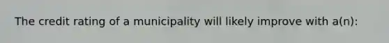 The credit rating of a municipality will likely improve with a(n):