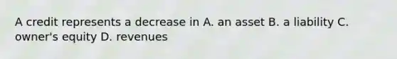 A credit represents a decrease in A. an asset B. a liability C. owner's equity D. revenues