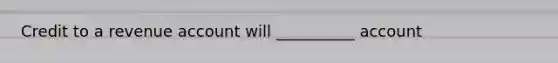 Credit to a revenue account will __________ account