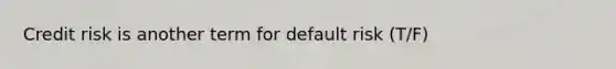 Credit risk is another term for default risk (T/F)