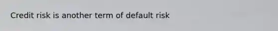 Credit risk is another term of default risk