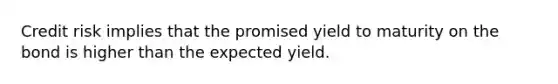 Credit risk implies that the promised <a href='https://www.questionai.com/knowledge/kiCmxzoISy-yield-to-maturity' class='anchor-knowledge'>yield to maturity</a> on the bond is higher than the expected yield.