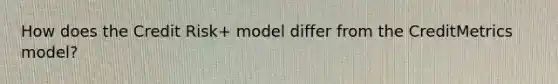 How does the Credit Risk+ model differ from the CreditMetrics model?