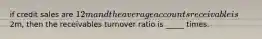 if credit sales are 12m and the average accounts receivable is2m, then the receivables turnover ratio is _____ times.