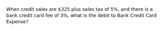 When credit sales are 325 plus sales tax of 5%, and there is a bank credit card fee of 3%, what is the debit to Bank Credit Card Expense?