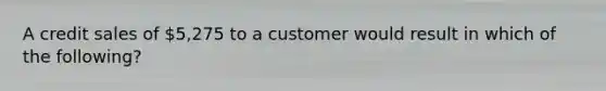 A credit sales of 5,275 to a customer would result in which of the following?