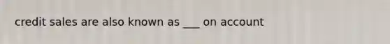 credit sales are also known as ___ on account