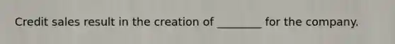 Credit sales result in the creation of ________ for the company.