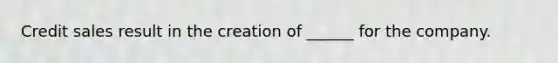 Credit sales result in the creation of ______ for the company.