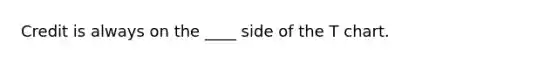 Credit is always on the ____ side of the T chart.