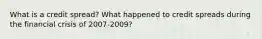 What is a credit spread? What happened to credit spreads during the financial crisis of 2007-2009?