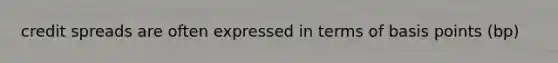 credit spreads are often expressed in terms of basis points (bp)